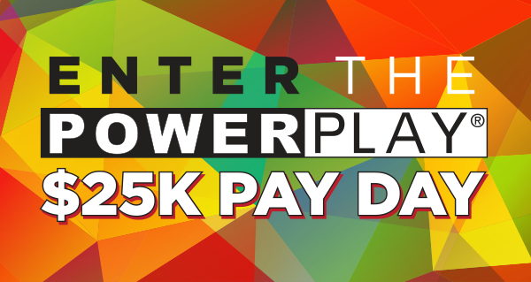 Enter the PowerPlay $25k Pay Day