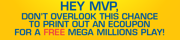 Hey MVP, don't overlook this chance to print out an eCoupon for a Free Mega Millions play!